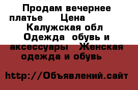 Продам вечернее платье . › Цена ­ 10 000 - Калужская обл. Одежда, обувь и аксессуары » Женская одежда и обувь   